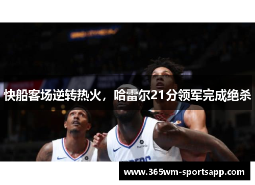 快船客场逆转热火，哈雷尔21分领军完成绝杀