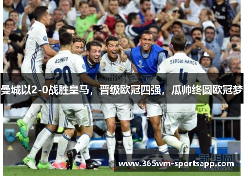 曼城以2-0战胜皇马，晋级欧冠四强，瓜帅终圆欧冠梦