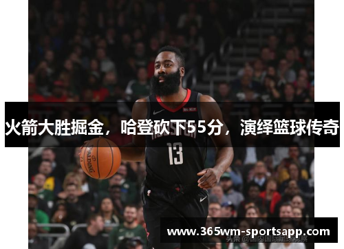 火箭大胜掘金，哈登砍下55分，演绎篮球传奇
