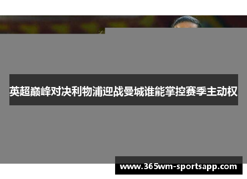 英超巅峰对决利物浦迎战曼城谁能掌控赛季主动权