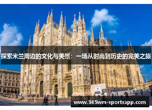 探索米兰周边的文化与美景：一场从时尚到历史的完美之旅