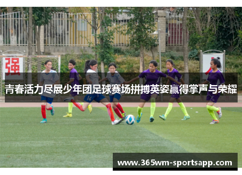 青春活力尽展少年团足球赛场拼搏英姿赢得掌声与荣耀