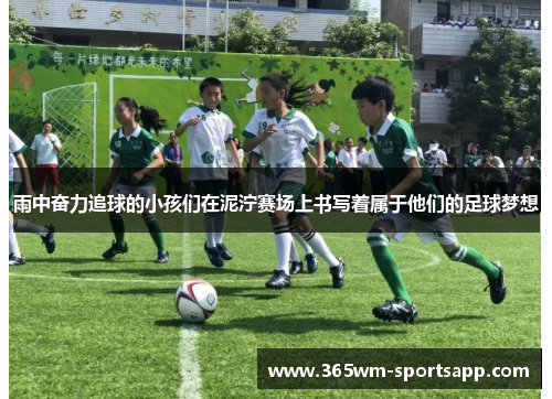 雨中奋力追球的小孩们在泥泞赛场上书写着属于他们的足球梦想