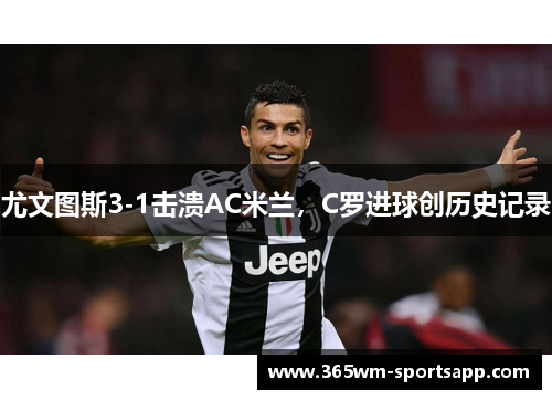 尤文图斯3-1击溃AC米兰，C罗进球创历史记录