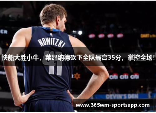 快船大胜小牛，莱昂纳德砍下全队最高35分，掌控全场！