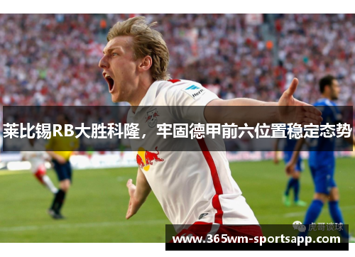 莱比锡RB大胜科隆，牢固德甲前六位置稳定态势