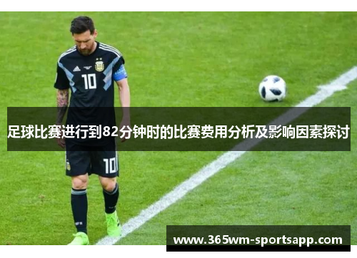 足球比赛进行到82分钟时的比赛费用分析及影响因素探讨