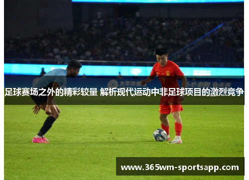 足球赛场之外的精彩较量 解析现代运动中非足球项目的激烈竞争