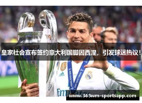 皇家社会宣布签约意大利国脚因西涅，引发球迷热议！