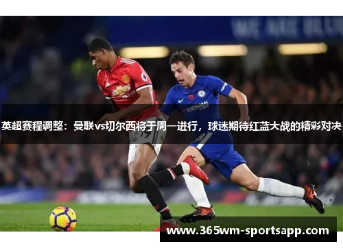 英超赛程调整：曼联vs切尔西将于周一进行，球迷期待红蓝大战的精彩对决