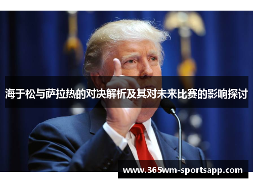 海于松与萨拉热的对决解析及其对未来比赛的影响探讨