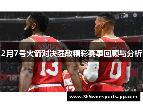 2月7号火箭对决强敌精彩赛事回顾与分析